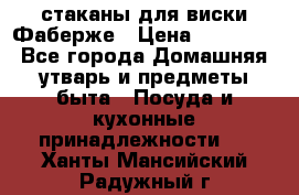 стаканы для виски Фаберже › Цена ­ 95 000 - Все города Домашняя утварь и предметы быта » Посуда и кухонные принадлежности   . Ханты-Мансийский,Радужный г.